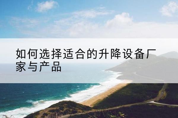 丰镇电动升降平台厂家-如何选择适合的升降设备厂家与产品