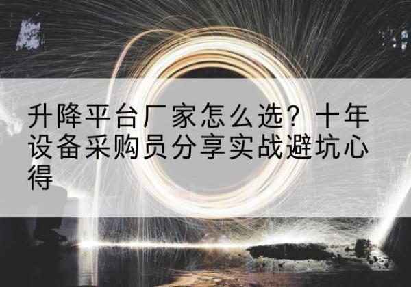 丰镇升降平台厂家-怎么选？十年设备采购员分享实战避坑心得