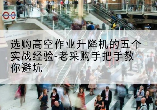 丰镇高空作业升降机厂家-选购高空作业升降机的五个实战经验-老采购手把手教你避坑