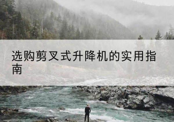 丰镇剪叉式升降机怎么选-选购剪叉式升降机的实用指南