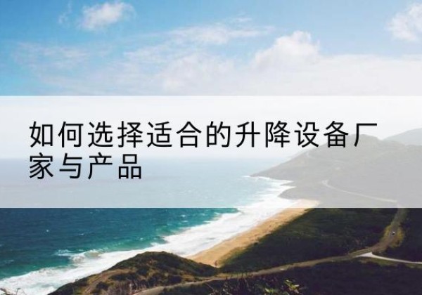 丰镇电动升降平台厂家-如何选择适合的升降设备厂家与产品